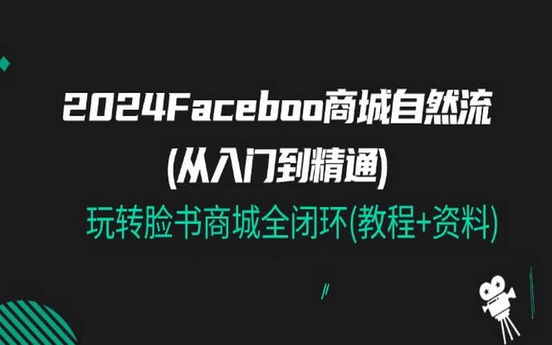 2024 Facebook 商城自然流：从入门到精通-创业小项目_手机赚钱_小白赚钱-轻创比比格