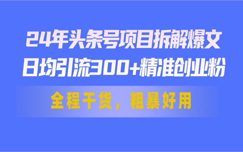 24年头条号：拆解爆文，日均引300+精准粉，纯干货-创业小项目_手机赚钱_小白赚钱-轻创比比格