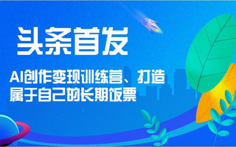 头条首发 AI 创作变现营，打造长期饭票-创业小项目_手机赚钱_小白赚钱-轻创比比格