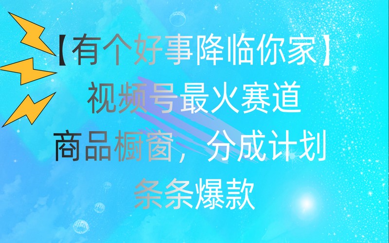 视频号热门赛道：商品橱窗与分成计划，条条爆款-创业小项目_手机赚钱_小白赚钱-轻创比比格