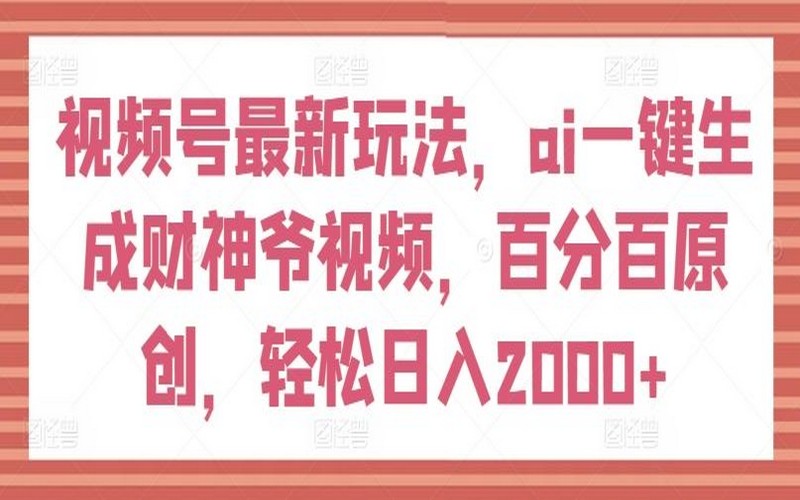 视频号新玩法：AI生成财神爷视频，日入 2000+揭秘-创业小项目_手机赚钱_小白赚钱-轻创比比格