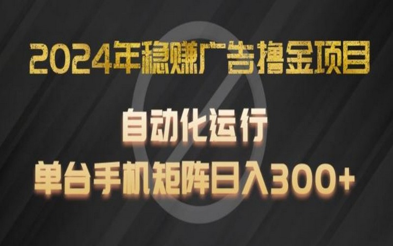 2024 广告撸金项目揭秘，全程自动，单手机可矩阵操作，日进 300+-创业小项目_手机赚钱_小白赚钱-轻创比比格