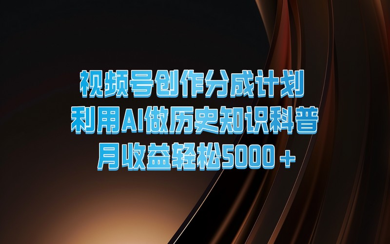 视频号创作分成计划，AI做历史科普，月入 5000+-创业小项目_手机赚钱_小白赚钱-轻创比比格