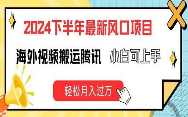 2024 下半年风口项目，海外视频搬腾讯，小白月入万【揭秘】-创业小项目_手机赚钱_小白赚钱-轻创比比格