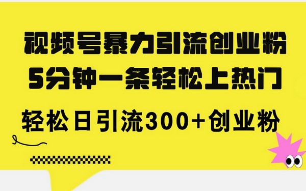 视频号暴力引流创业粉，5 分钟上热门，日引 300+-创业小项目_手机赚钱_小白赚钱-轻创比比格