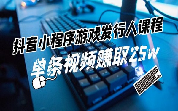 抖音小程序游戏发行人课程：教你变现，单条视频或赚 25w-创业小项目_手机赚钱_小白赚钱-轻创比比格