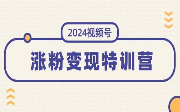 2024 视频号特训营，涨粉变现（10 节）-创业小项目_手机赚钱_小白赚钱-轻创比比格