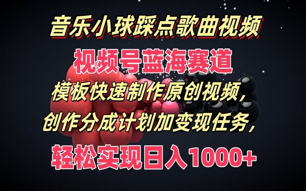 音乐小球视频，视频号赛道，模板原创制作与变现-创业小项目_手机赚钱_小白赚钱-轻创比比格