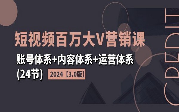 2024 短视频百万大 V 营销课 3.0 版（24 节）-创业小项目_手机赚钱_小白赚钱-轻创比比格