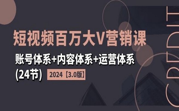 2024 短视频百万大 V 营销课 3.0 版（24 节）-创业小项目_手机赚钱_小白赚钱-轻创比比格