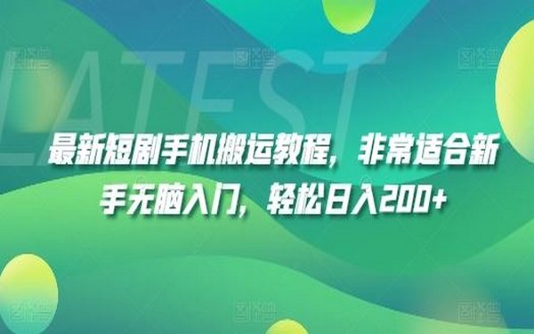 最新短剧手机搬运教程，新手轻松日入 200+-创业小项目_手机赚钱_小白赚钱-轻创比比格