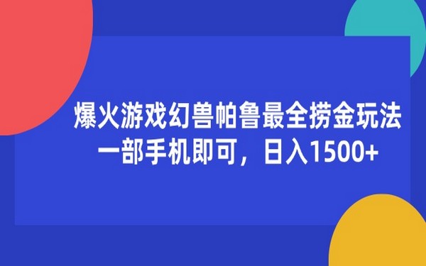 爆火幻兽帕鲁捞金玩法，一部手机日进1500+-创业小项目_手机赚钱_小白赚钱-轻创比比格