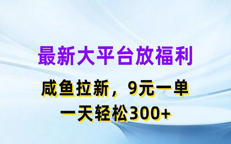 咸鱼拉新福利，9元/单，日入300+轻松得-创业小项目_手机赚钱_小白赚钱-轻创比比格