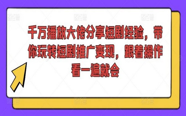 千万播放大佬教短剧推广变现，跟着操作就会-创业小项目_手机赚钱_小白赚钱-轻创比比格