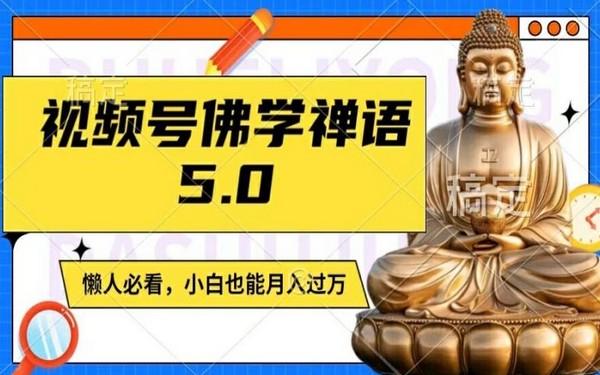 视频号佛学禅语 5.0，原创保月入过万，宝妈等适用【揭秘】-创业小项目_手机赚钱_小白赚钱-轻创比比格