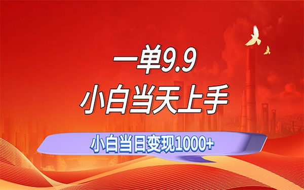 9.9 一单，不挑人，小白当天上手，一天轻松百单-创业小项目_手机赚钱_小白赚钱-轻创比比格