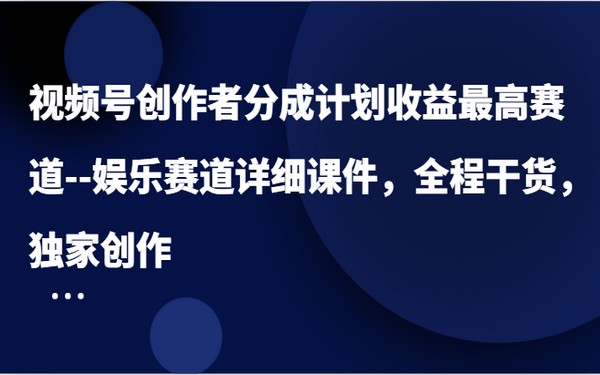 视频号创作者分成，娱乐赛道课件，独家干货-创业小项目_手机赚钱_小白赚钱-轻创比比格