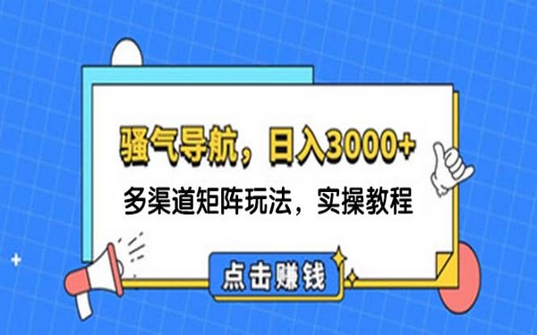 骚气导航，多渠道矩阵玩法，日入 3000 + 教程-创业小项目_手机赚钱_小白赚钱-轻创比比格