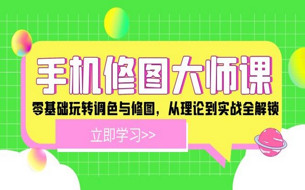 手机修图课，零基础，解锁调色修图理论与实战-创业小项目_手机赚钱_小白赚钱-轻创比比格