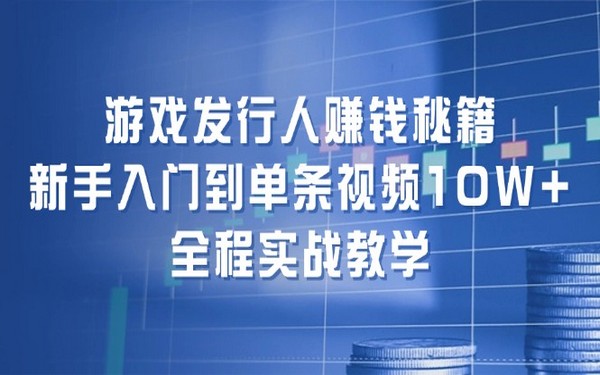 游戏发行人赚钱法，新手入门至 10W+，实战教学-创业小项目_手机赚钱_小白赚钱-轻创比比格