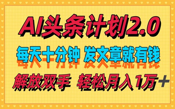 AI 头条计划 2.0，每天十分钟发文有钱，小白月入 1 万 +-创业小项目_手机赚钱_小白赚钱-轻创比比格