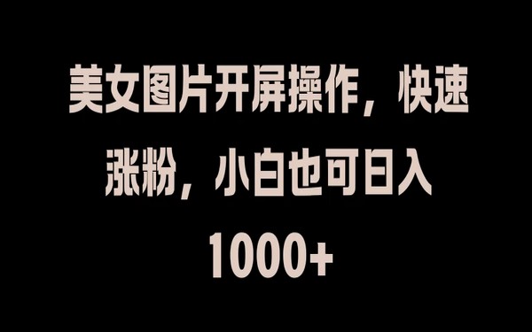 用美女图片开屏，快速涨粉，小白轻松日赚 1000+-创业小项目_手机赚钱_小白赚钱-轻创比比格