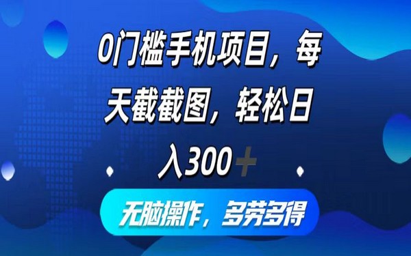 手机项目零门槛，每天截图，轻松日赚 300+，多劳多得。-创业小项目_手机赚钱_小白赚钱-轻创比比格