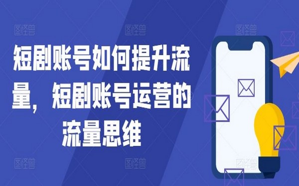 短剧账号如何提流量？看流量思维与运营-创业小项目_手机赚钱_小白赚钱-轻创比比格