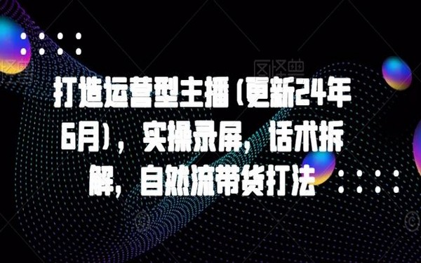 9 月更新，运营型主播打造，实操录屏及话术拆解，自然流带货打法-创业小项目_手机赚钱_小白赚钱-轻创比比格