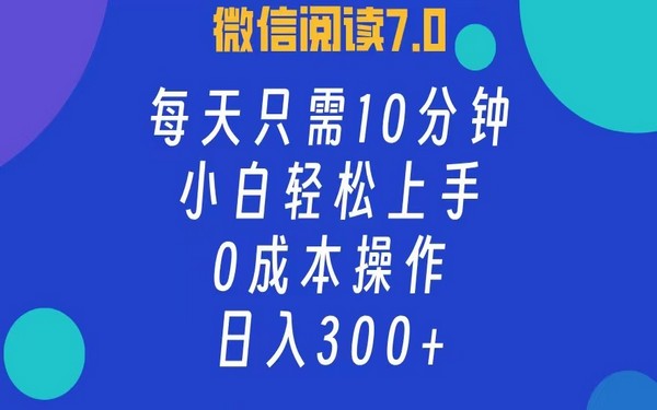 微信阅读 7.0，10 分钟日入 300+，小白零成本可做-创业小项目_手机赚钱_小白赚钱-轻创比比格