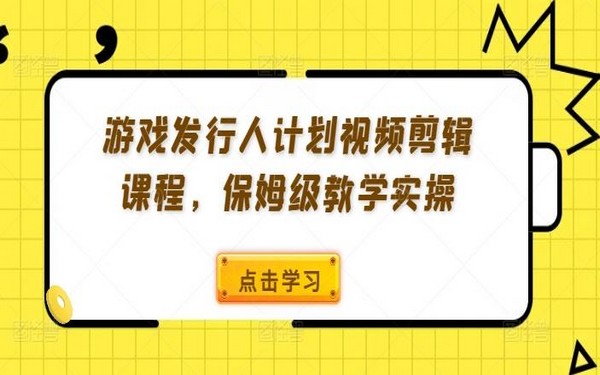 游戏发行人计划视频剪辑课，保姆级教学-创业小项目_手机赚钱_小白赚钱-轻创比比格