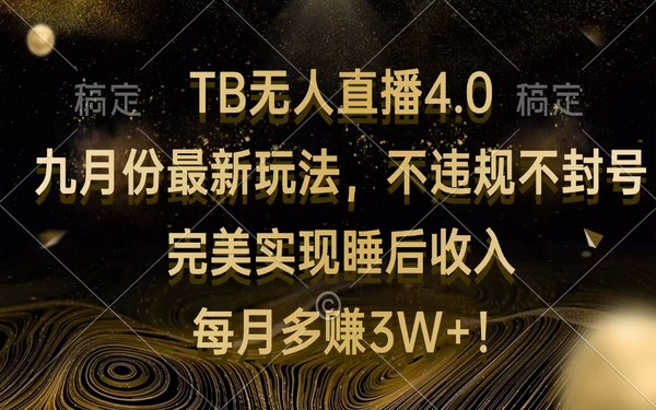 九月 TB 无人直播 4.0 玩法，不违规封号，睡后月入 3W+-创业小项目_手机赚钱_小白赚钱-轻创比比格