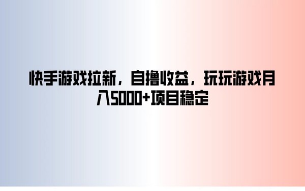 快手游戏拉新，自撸收益，玩玩游戏月入5000+项目稳定-创业小项目_手机赚钱_小白赚钱-轻创比比格