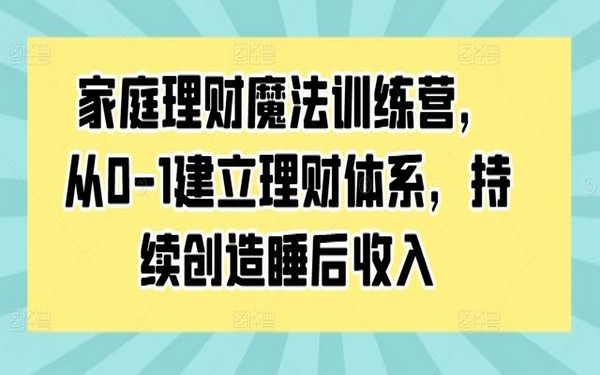 家庭理财训练营，构建体系，创造睡后收入，赶紧加入-创业小项目_手机赚钱_小白赚钱-轻创比比格