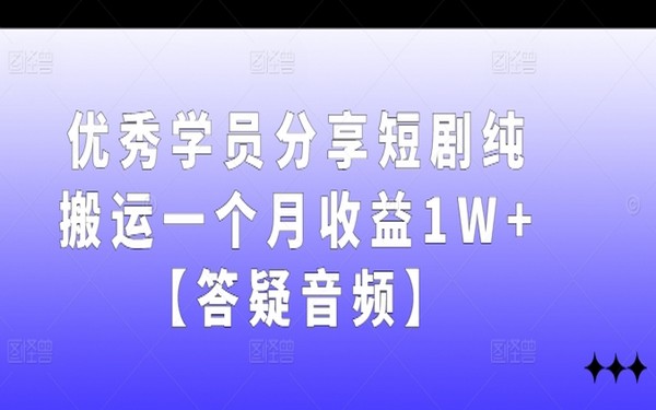 短剧纯搬运，优秀学员月入 1 万 +，答疑音频分享-创业小项目_手机赚钱_小白赚钱-轻创比比格