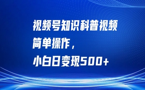 视频号知识科普视频，操作简单，小白日变 500+，揭秘-创业小项目_手机赚钱_小白赚钱-轻创比比格