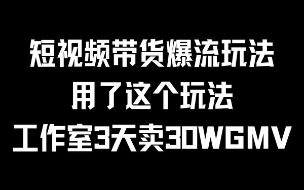 短视频带货新玩法，工作室三天成交 30W，爆流-创业小项目_手机赚钱_小白赚钱-轻创比比格