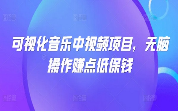 可视化音乐中视频项目，操作简单，能赚点钱-创业小项目_手机赚钱_小白赚钱-轻创比比格