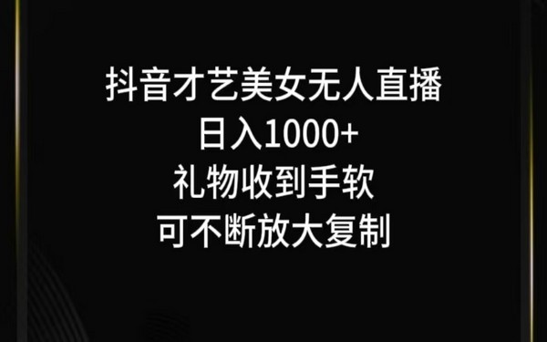 抖音才艺无人播，日收 1000 +，能复制、放大-创业小项目_手机赚钱_小白赚钱-轻创比比格