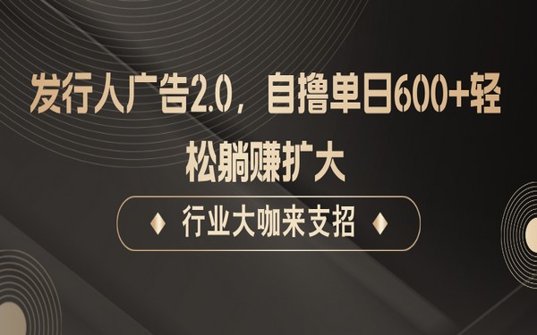 发行人广告 2.0，无需成本，单日赚 600+，轻松躺赚扩大收益-创业小项目_手机赚钱_小白赚钱-轻创比比格