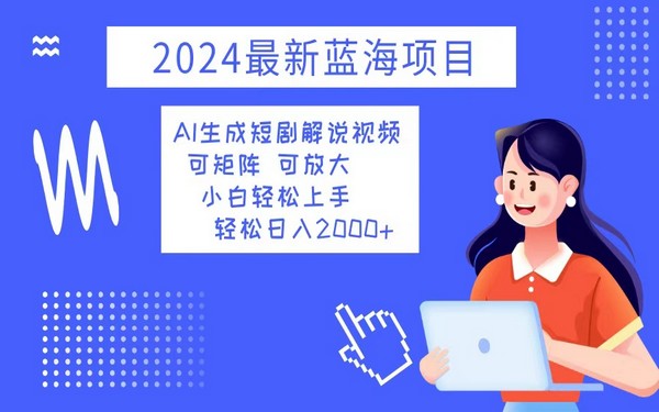 2024 蓝海项目：AI 生成短剧解说视频，小白上手，日入 2000 +-创业小项目_手机赚钱_小白赚钱-轻创比比格