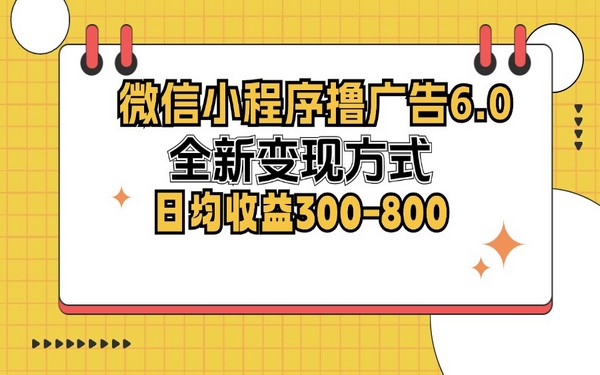 微信小程序撸广告 6.0，新变现方式，日收益 300 – 800-创业小项目_手机赚钱_小白赚钱-轻创比比格