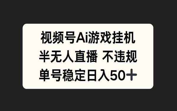 视频号 AI 游戏挂机直播，不违规，单号稳日入 50 +-创业小项目_手机赚钱_小白赚钱-轻创比比格