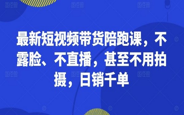 最新短视频带货课，陪跑教学，不露面等，日销千单-创业小项目_手机赚钱_小白赚钱-轻创比比格