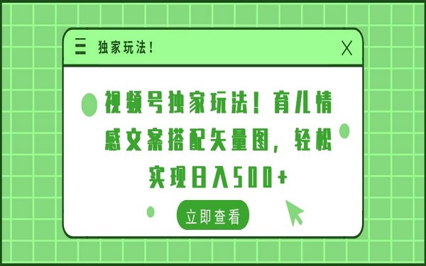 视频号独家玩法，育儿情感文案配矢量图，日入 500 +-创业小项目_手机赚钱_小白赚钱-轻创比比格