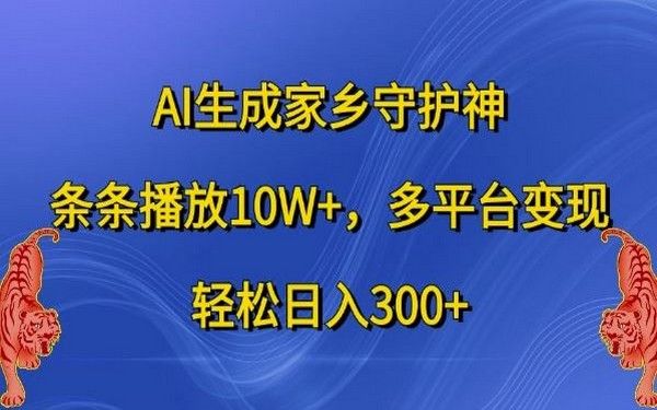 AI 生成家乡守护神，播放 10W +，多平台变现，日入 300 +【揭秘】-创业小项目_手机赚钱_小白赚钱-轻创比比格