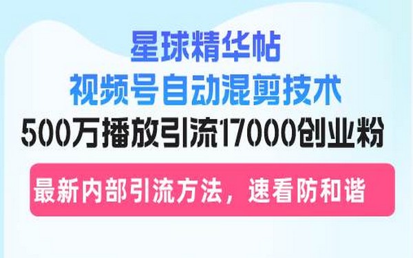 视频号自动混剪星球精华帖，500 万播放，引流 17000 创业粉-创业小项目_手机赚钱_小白赚钱-轻创比比格