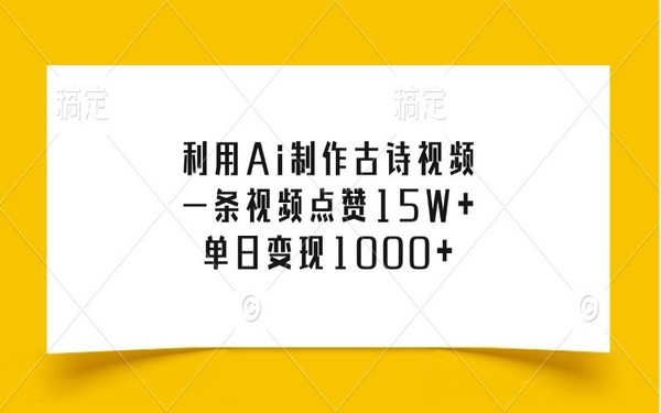 Ai 制作古诗视频：点赞 15W +，单日变现 1000 +-创业小项目_手机赚钱_小白赚钱-轻创比比格